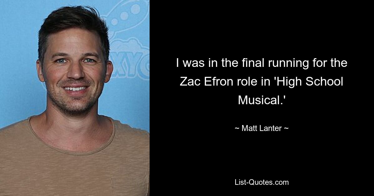 I was in the final running for the Zac Efron role in 'High School Musical.' — © Matt Lanter