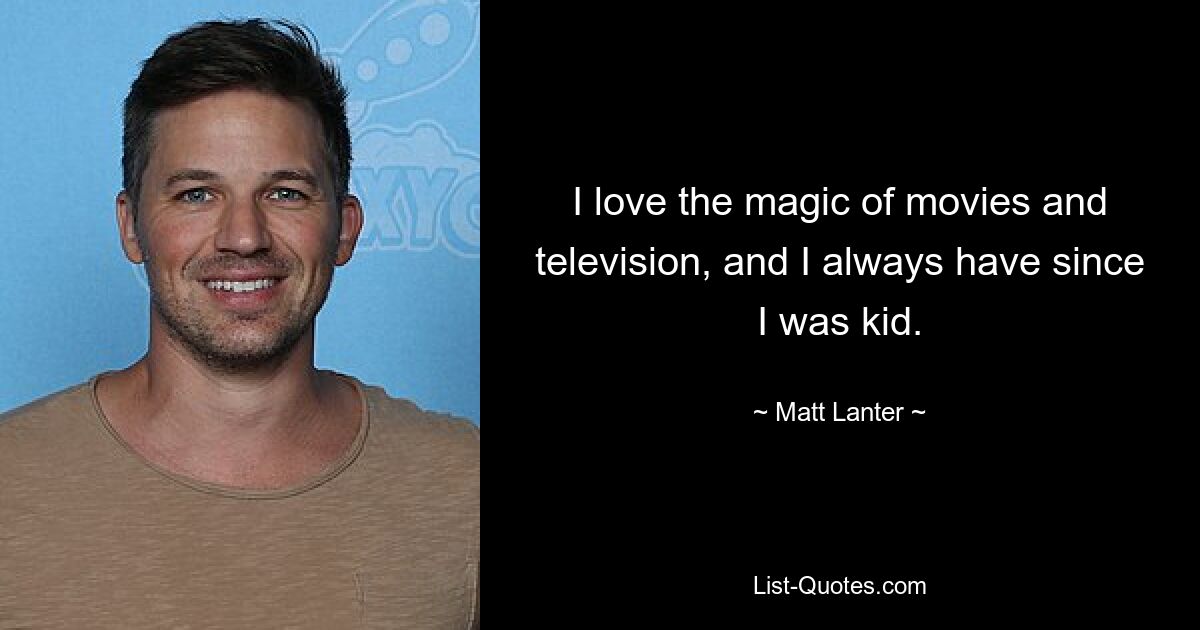 I love the magic of movies and television, and I always have since I was kid. — © Matt Lanter