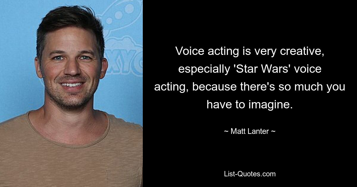 Voice acting is very creative, especially 'Star Wars' voice acting, because there's so much you have to imagine. — © Matt Lanter