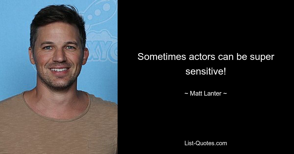 Sometimes actors can be super sensitive! — © Matt Lanter