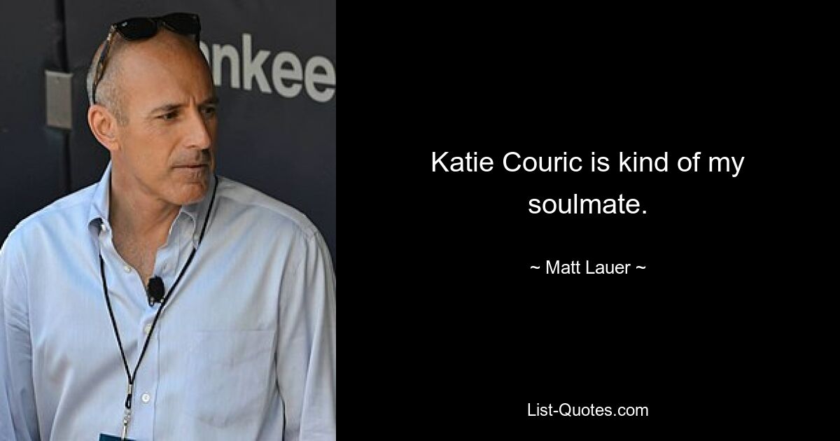 Katie Couric is kind of my soulmate. — © Matt Lauer