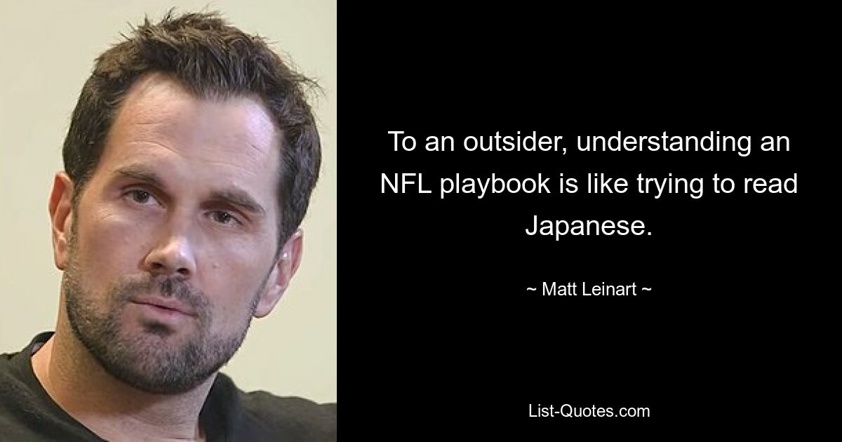 To an outsider, understanding an NFL playbook is like trying to read Japanese. — © Matt Leinart