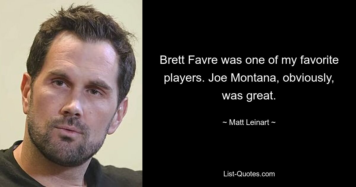 Brett Favre was one of my favorite players. Joe Montana, obviously, was great. — © Matt Leinart