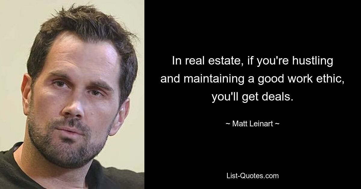 In real estate, if you're hustling and maintaining a good work ethic, you'll get deals. — © Matt Leinart