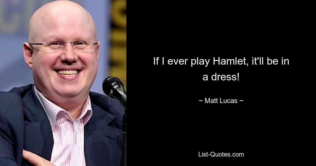 If I ever play Hamlet, it'll be in a dress! — © Matt Lucas