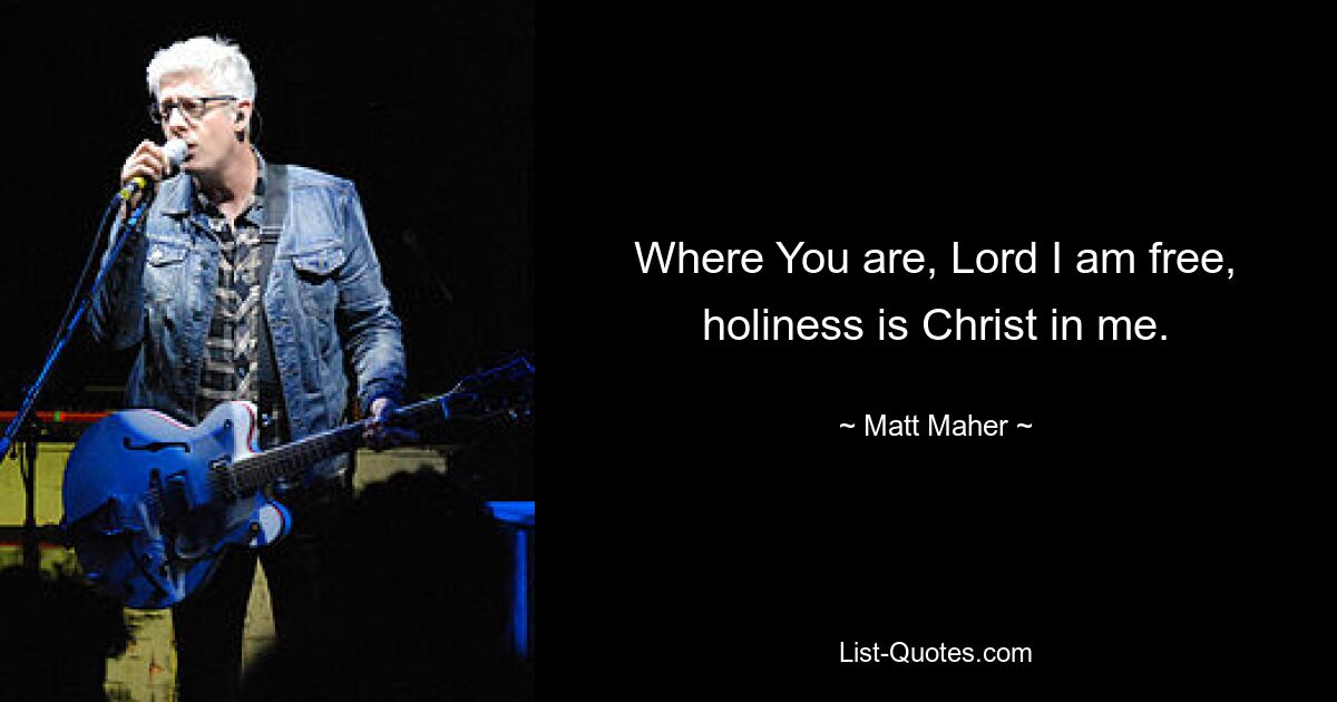 Where You are, Lord I am free, holiness is Christ in me. — © Matt Maher