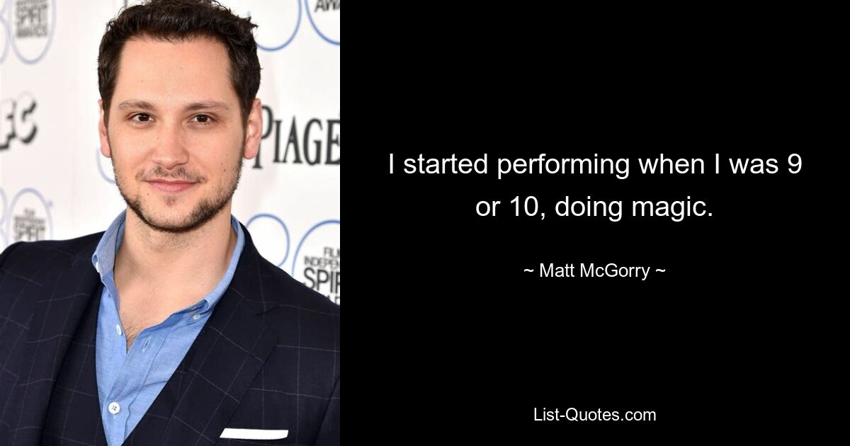 I started performing when I was 9 or 10, doing magic. — © Matt McGorry