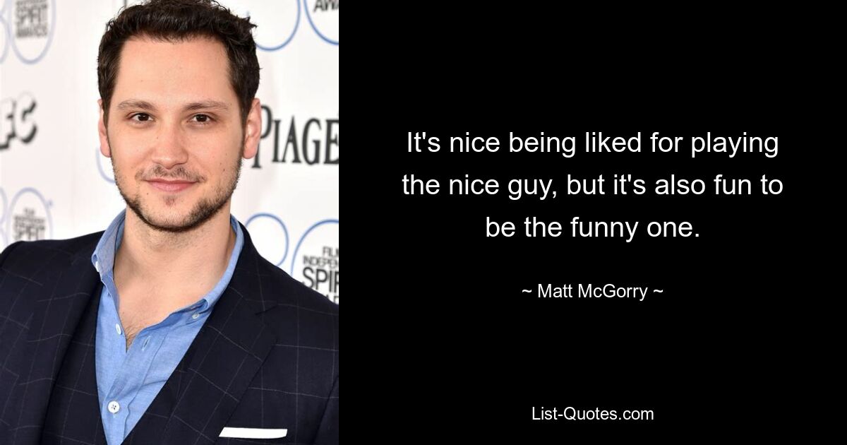 It's nice being liked for playing the nice guy, but it's also fun to be the funny one. — © Matt McGorry