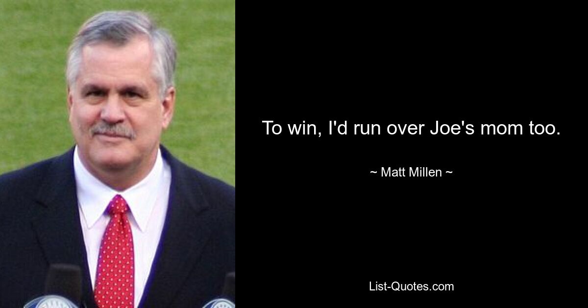 To win, I'd run over Joe's mom too. — © Matt Millen