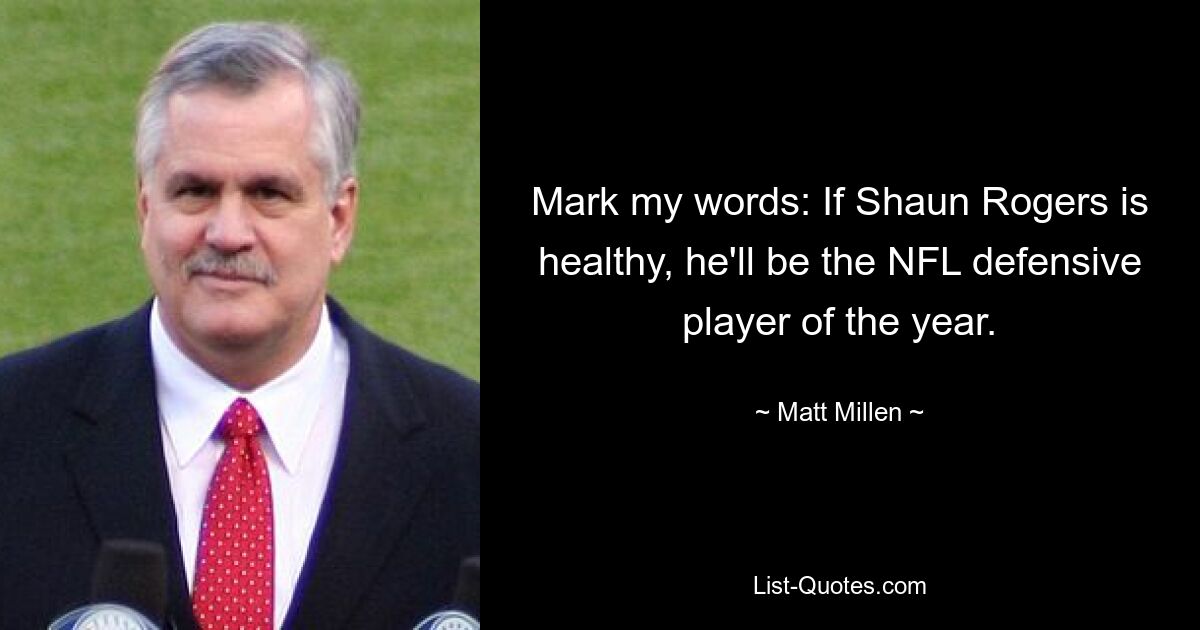 Mark my words: If Shaun Rogers is healthy, he'll be the NFL defensive player of the year. — © Matt Millen