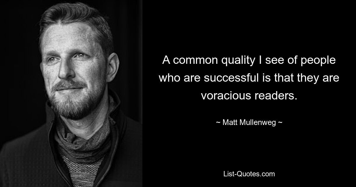 A common quality I see of people who are successful is that they are voracious readers. — © Matt Mullenweg