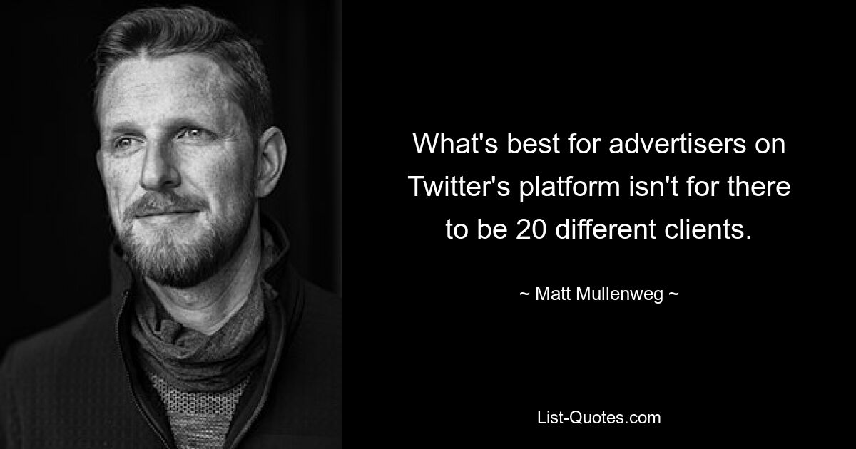 What's best for advertisers on Twitter's platform isn't for there to be 20 different clients. — © Matt Mullenweg