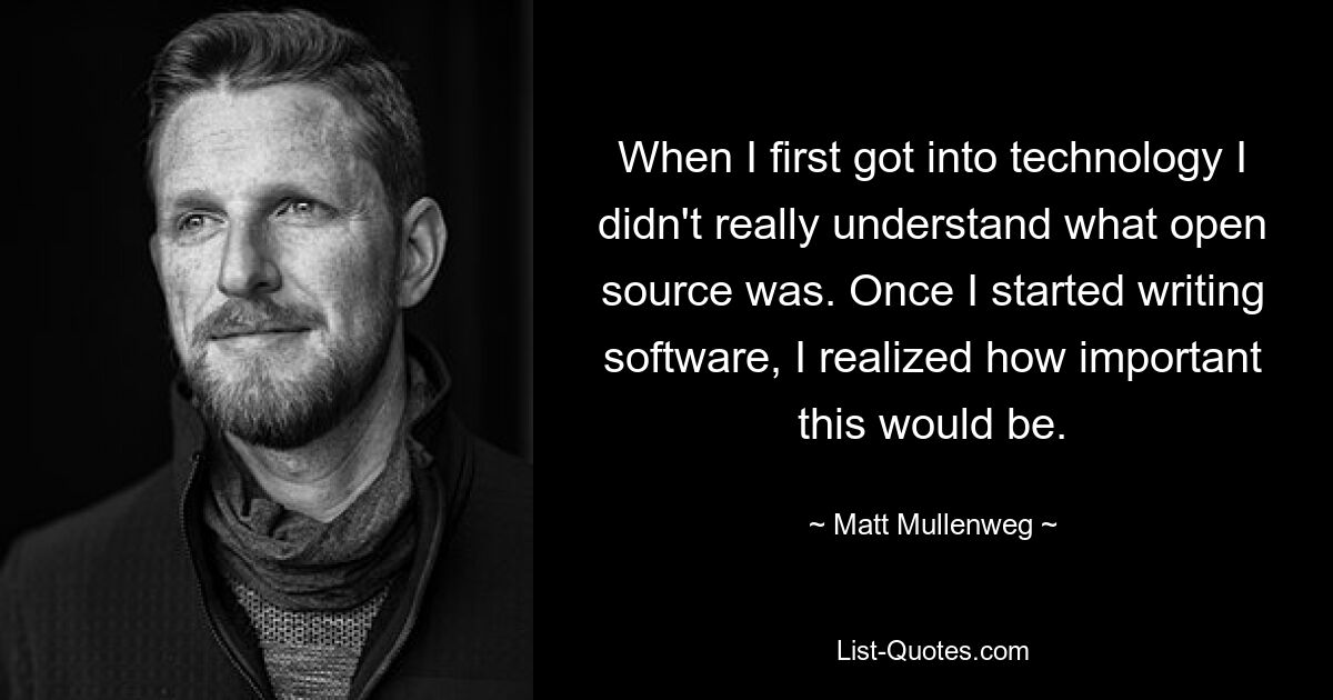 When I first got into technology I didn't really understand what open source was. Once I started writing software, I realized how important this would be. — © Matt Mullenweg