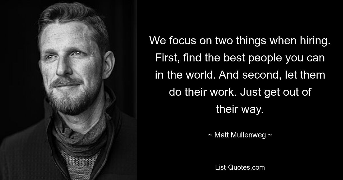 We focus on two things when hiring. First, find the best people you can in the world. And second, let them do their work. Just get out of their way. — © Matt Mullenweg