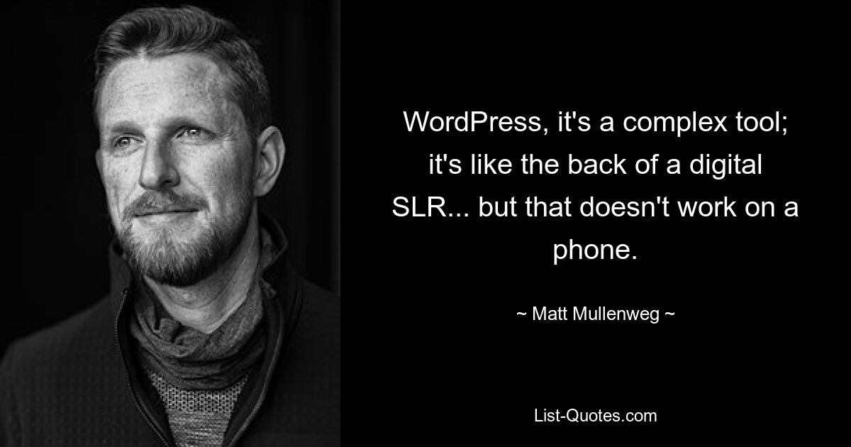 WordPress, it's a complex tool; it's like the back of a digital SLR... but that doesn't work on a phone. — © Matt Mullenweg