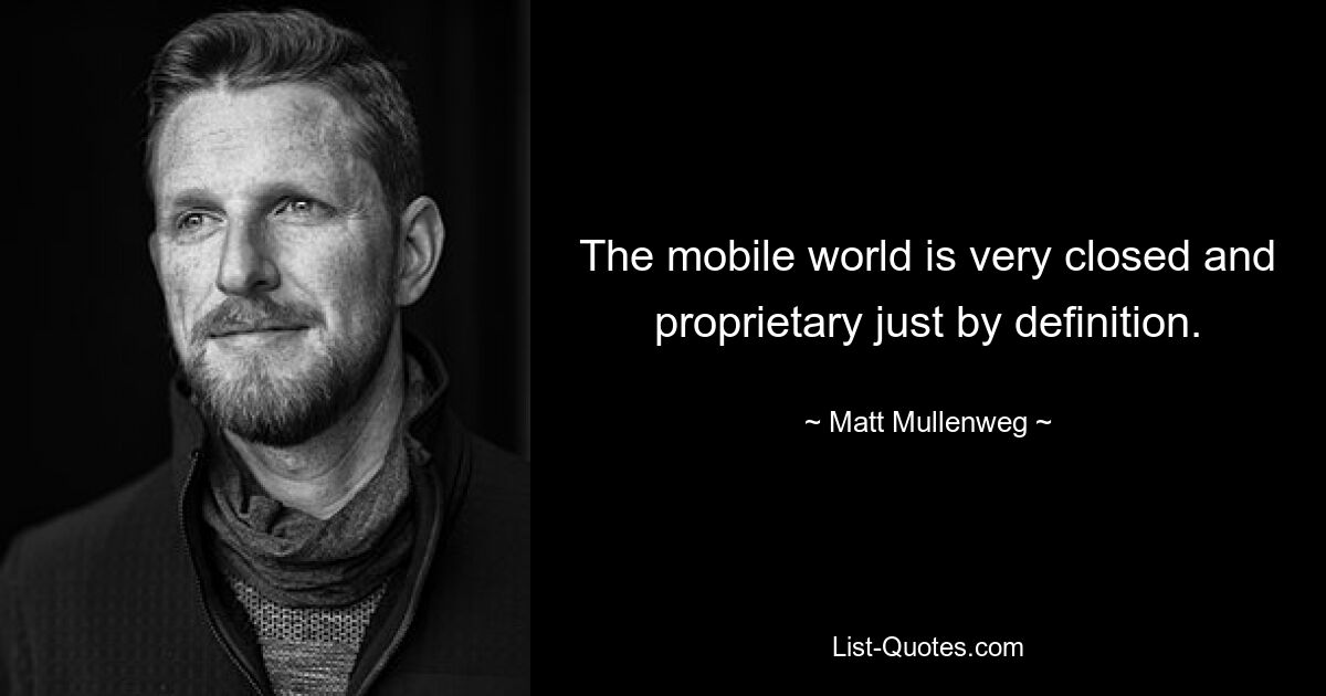 The mobile world is very closed and proprietary just by definition. — © Matt Mullenweg