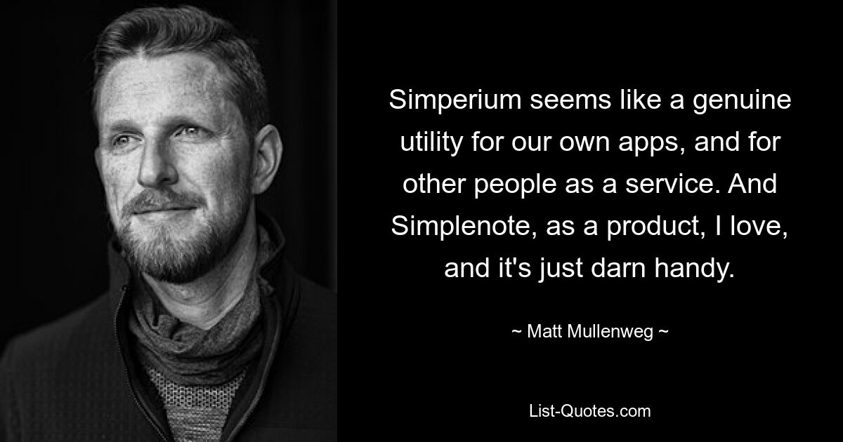 Simperium seems like a genuine utility for our own apps, and for other people as a service. And Simplenote, as a product, I love, and it's just darn handy. — © Matt Mullenweg