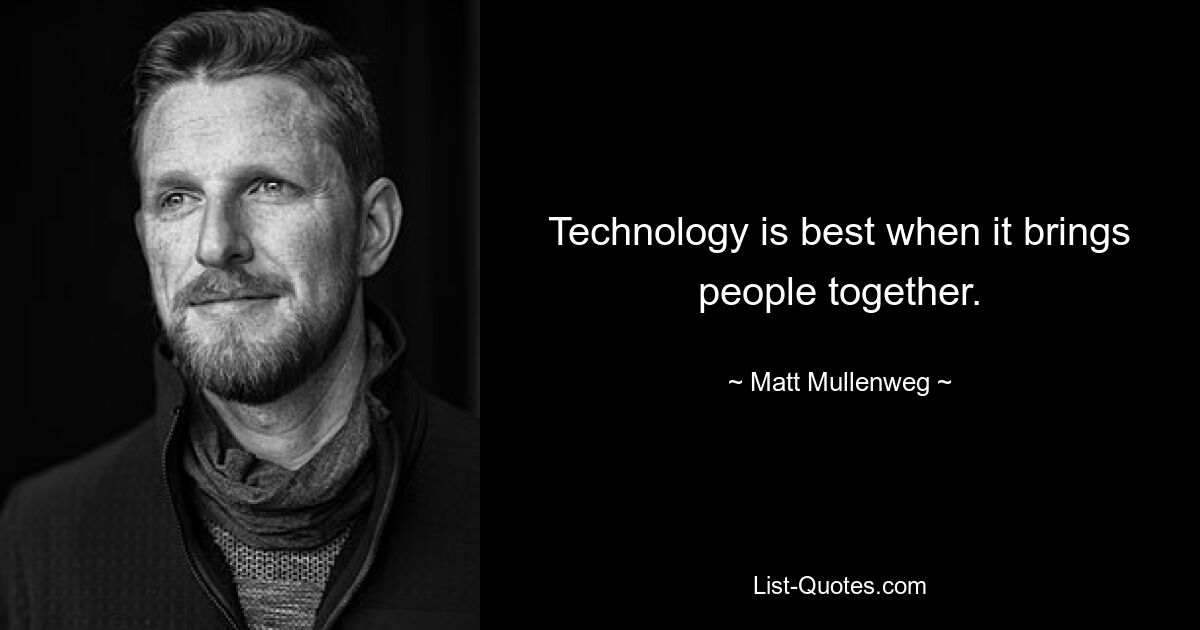 Technology is best when it brings people together. — © Matt Mullenweg