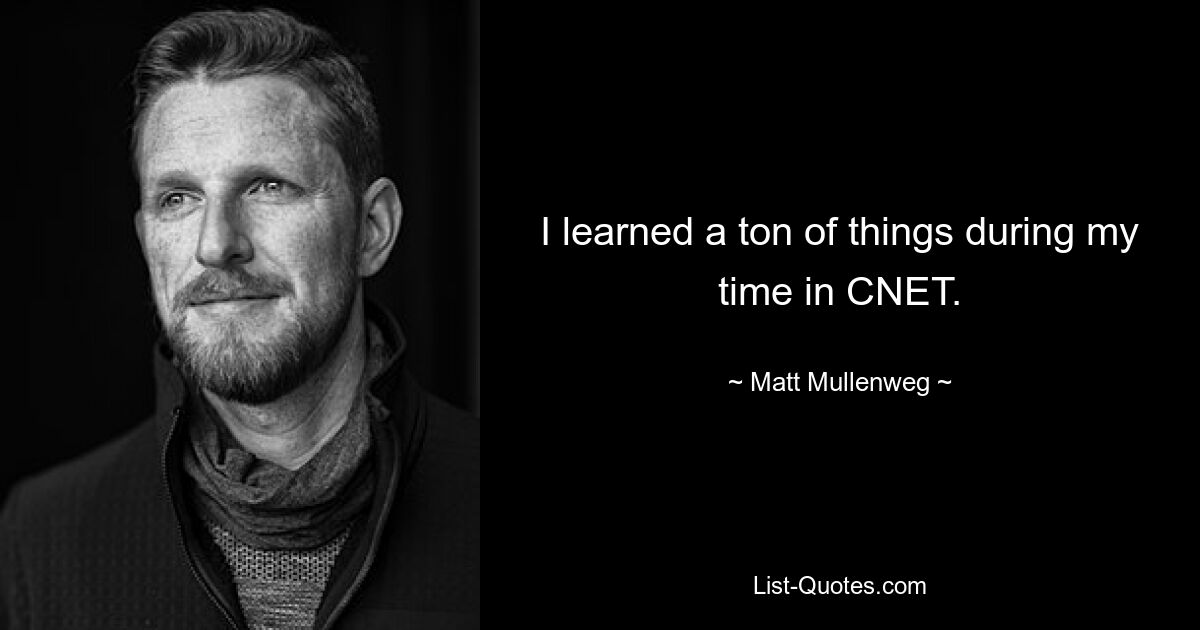 I learned a ton of things during my time in CNET. — © Matt Mullenweg