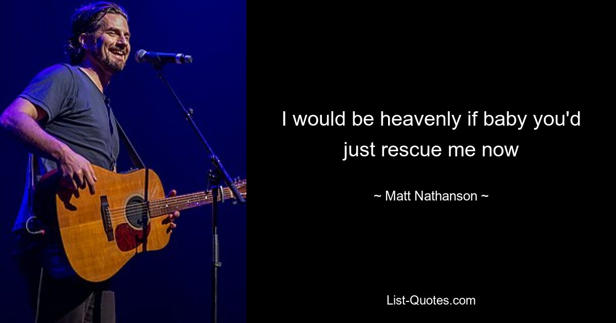 I would be heavenly if baby you'd just rescue me now — © Matt Nathanson