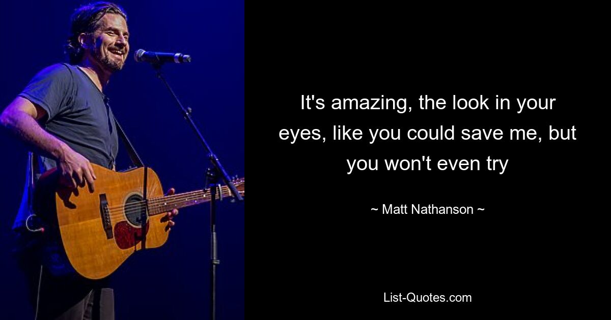 It's amazing, the look in your eyes, like you could save me, but you won't even try — © Matt Nathanson