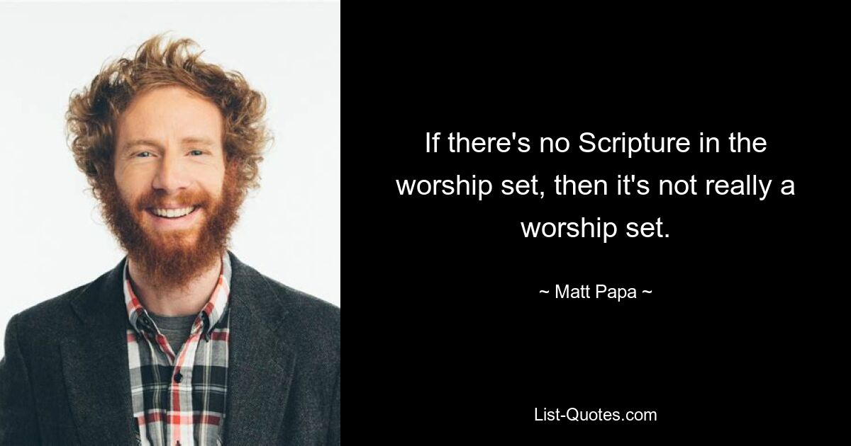 If there's no Scripture in the worship set, then it's not really a worship set. — © Matt Papa