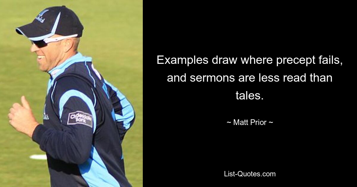 Examples draw where precept fails, and sermons are less read than tales. — © Matt Prior