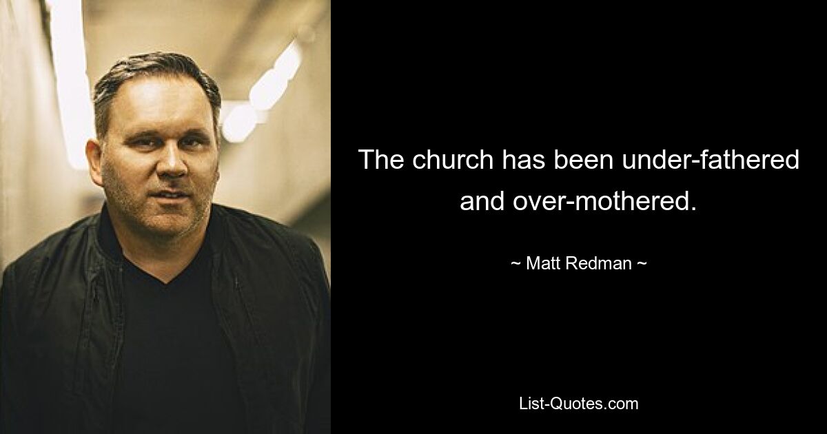 The church has been under-fathered and over-mothered. — © Matt Redman