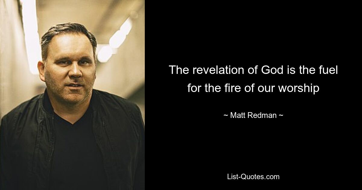 The revelation of God is the fuel for the fire of our worship — © Matt Redman