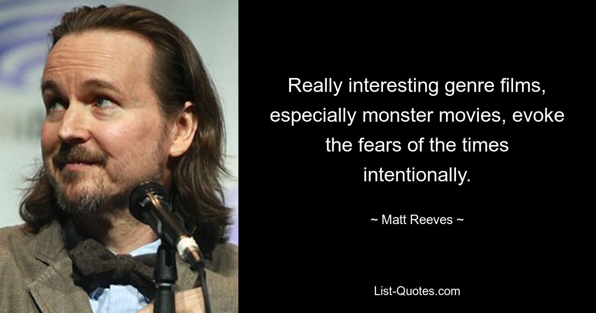 Really interesting genre films, especially monster movies, evoke the fears of the times intentionally. — © Matt Reeves