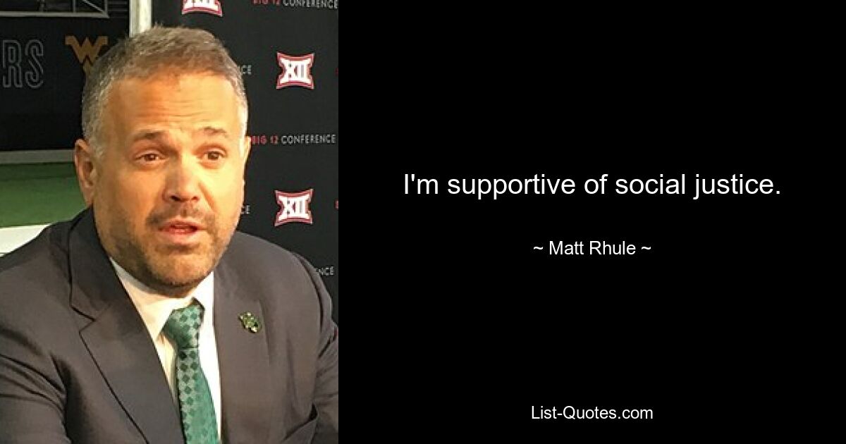 I'm supportive of social justice. — © Matt Rhule