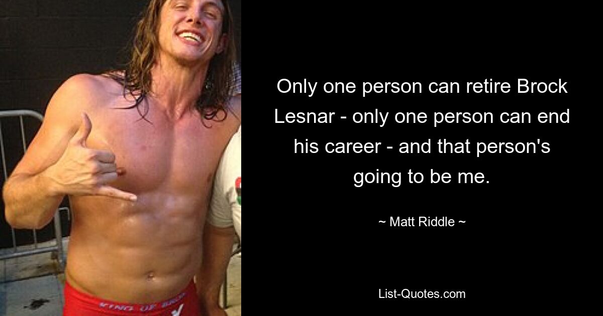 Only one person can retire Brock Lesnar - only one person can end his career - and that person's going to be me. — © Matt Riddle