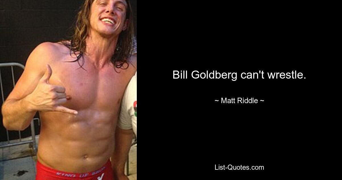 Bill Goldberg can't wrestle. — © Matt Riddle