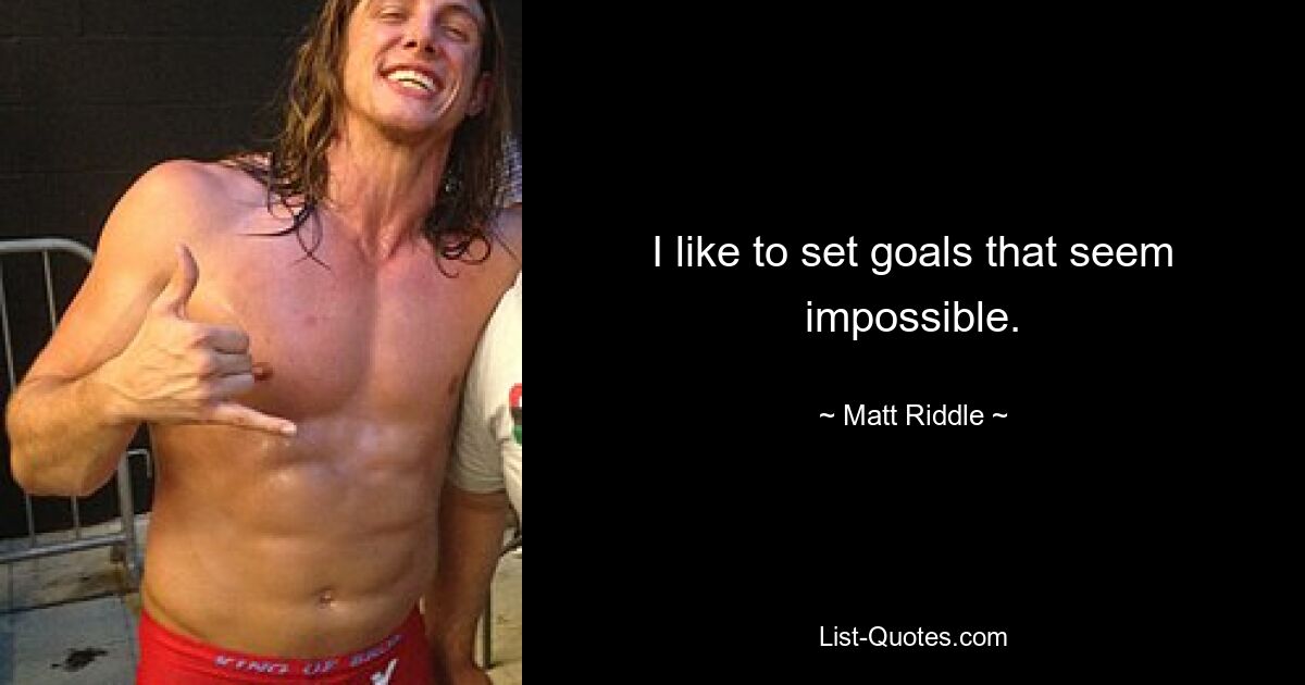 I like to set goals that seem impossible. — © Matt Riddle