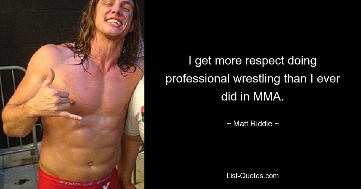 I get more respect doing professional wrestling than I ever did in MMA. — © Matt Riddle