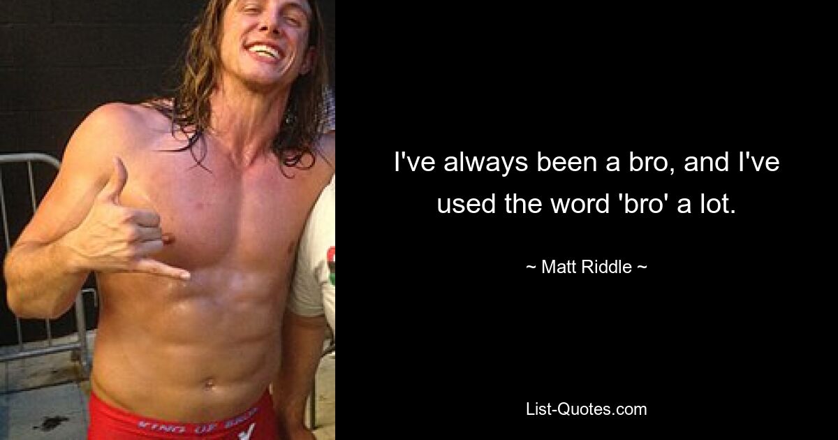 I've always been a bro, and I've used the word 'bro' a lot. — © Matt Riddle