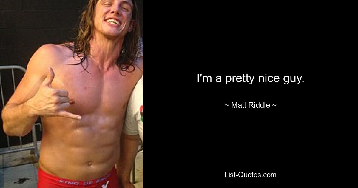 I'm a pretty nice guy. — © Matt Riddle