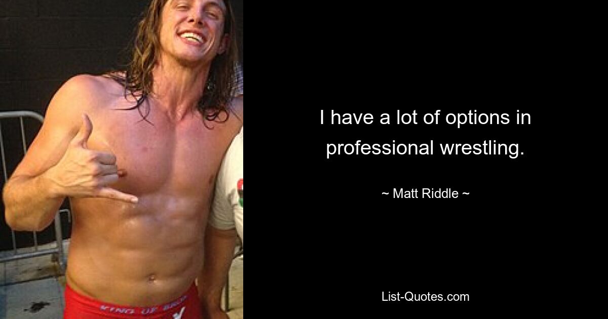 I have a lot of options in professional wrestling. — © Matt Riddle