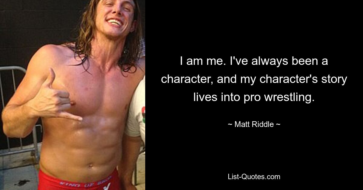 I am me. I've always been a character, and my character's story lives into pro wrestling. — © Matt Riddle