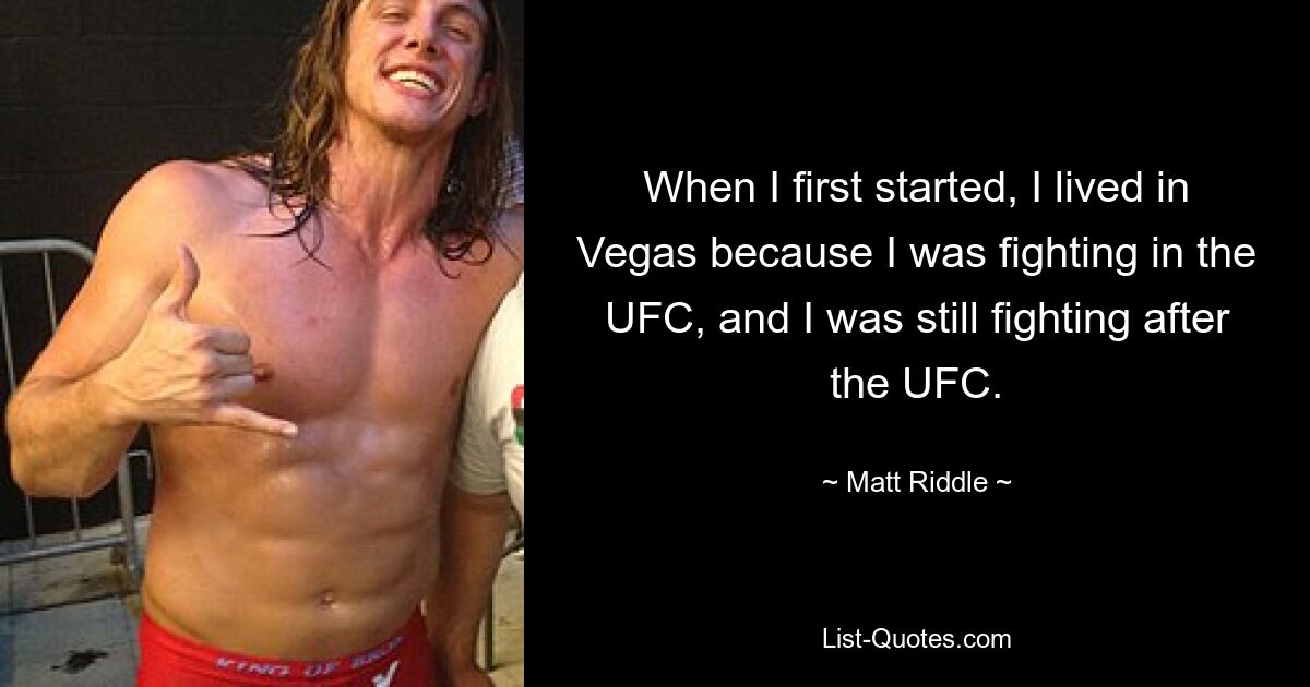 When I first started, I lived in Vegas because I was fighting in the UFC, and I was still fighting after the UFC. — © Matt Riddle