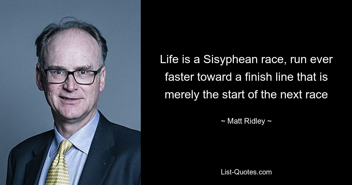 Life is a Sisyphean race, run ever faster toward a finish line that is merely the start of the next race — © Matt Ridley