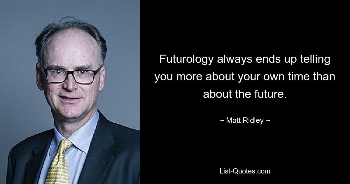 Futurology always ends up telling you more about your own time than about the future. — © Matt Ridley