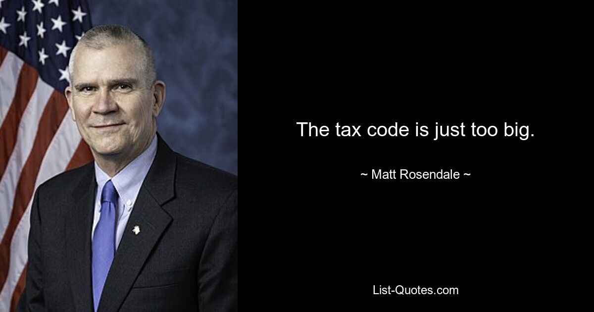 The tax code is just too big. — © Matt Rosendale