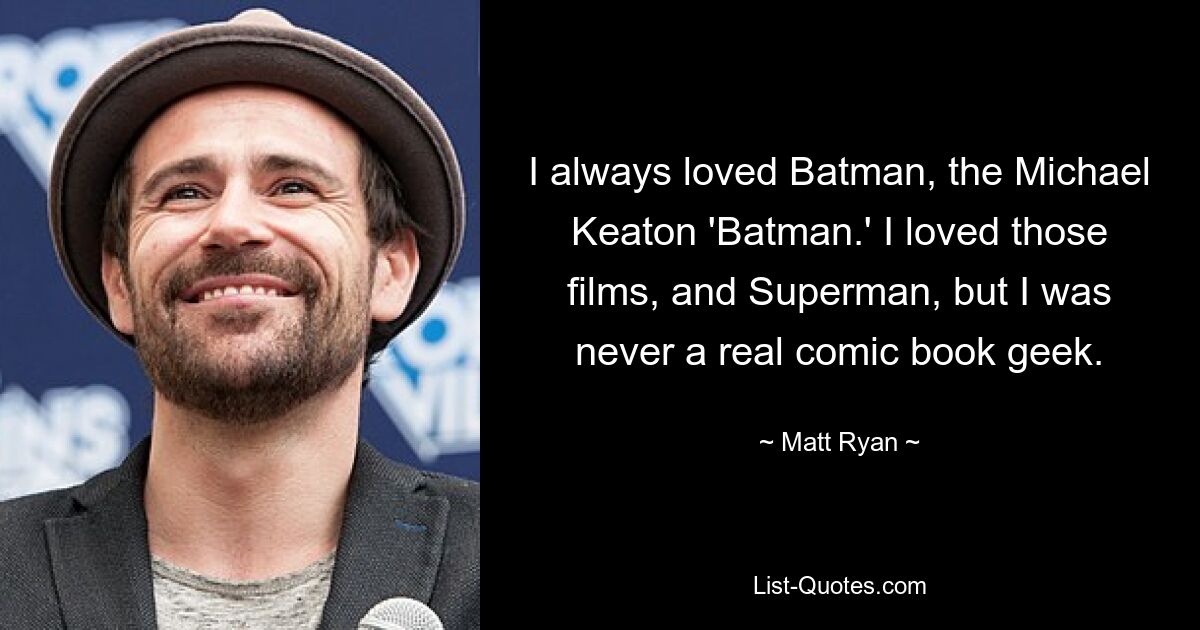 I always loved Batman, the Michael Keaton 'Batman.' I loved those films, and Superman, but I was never a real comic book geek. — © Matt Ryan