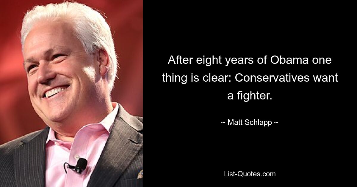 After eight years of Obama one thing is clear: Conservatives want a fighter. — © Matt Schlapp