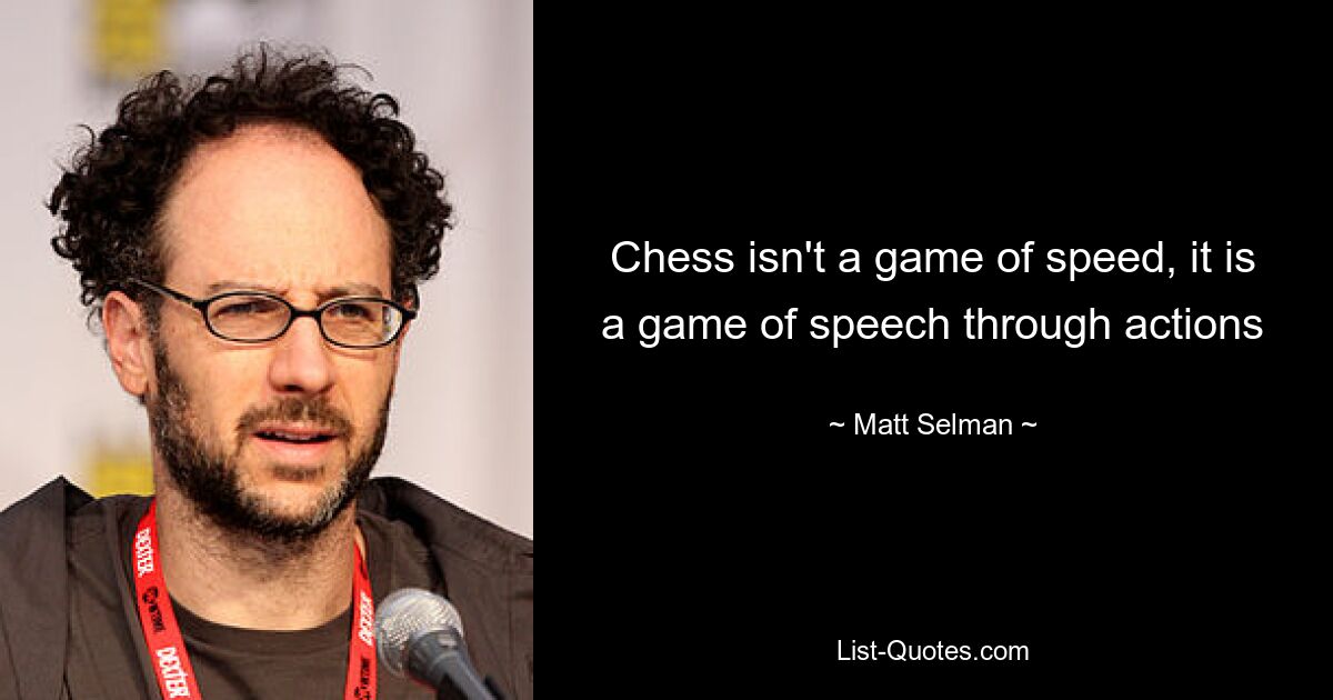 Chess isn't a game of speed, it is a game of speech through actions — © Matt Selman