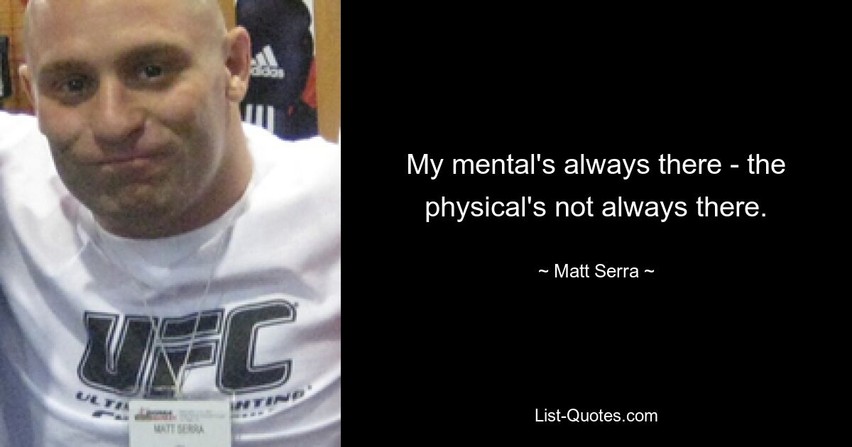 My mental's always there - the physical's not always there. — © Matt Serra