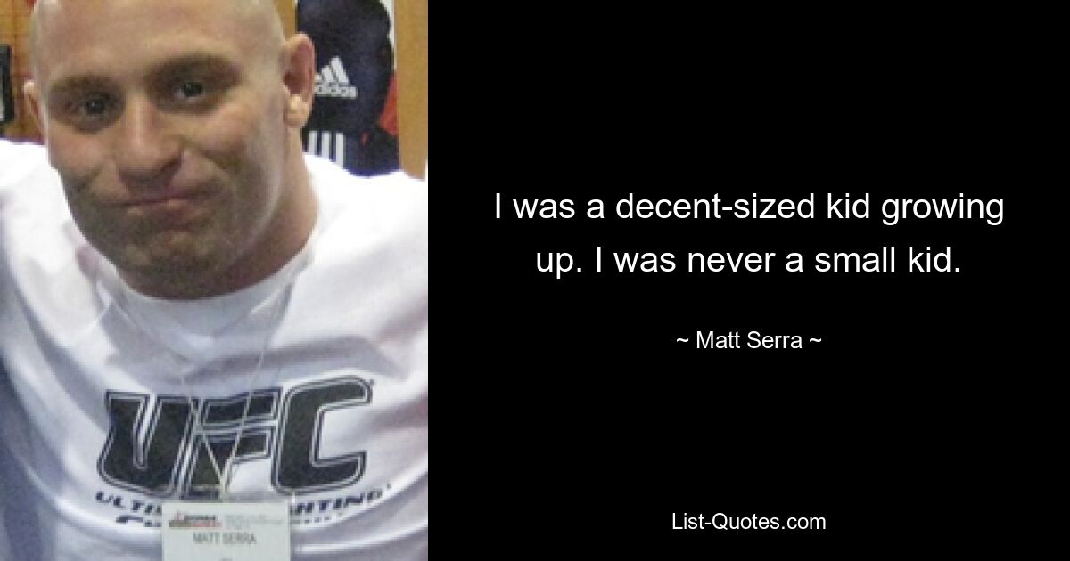 I was a decent-sized kid growing up. I was never a small kid. — © Matt Serra