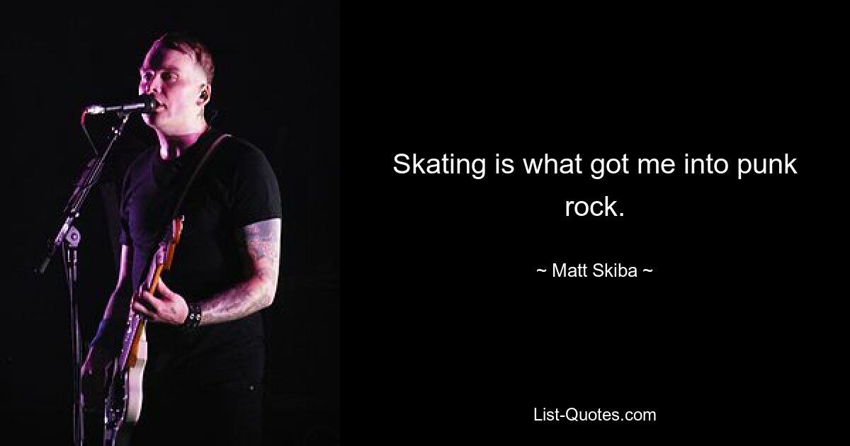 Skating is what got me into punk rock. — © Matt Skiba