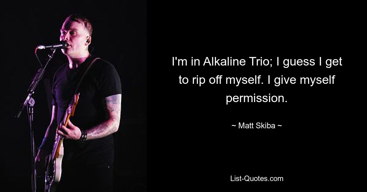 Ich bin im Alkaline Trio; Ich schätze, ich kann mich selbst übers Ohr hauen. Ich gebe mir die Erlaubnis. — © Matt Skiba 